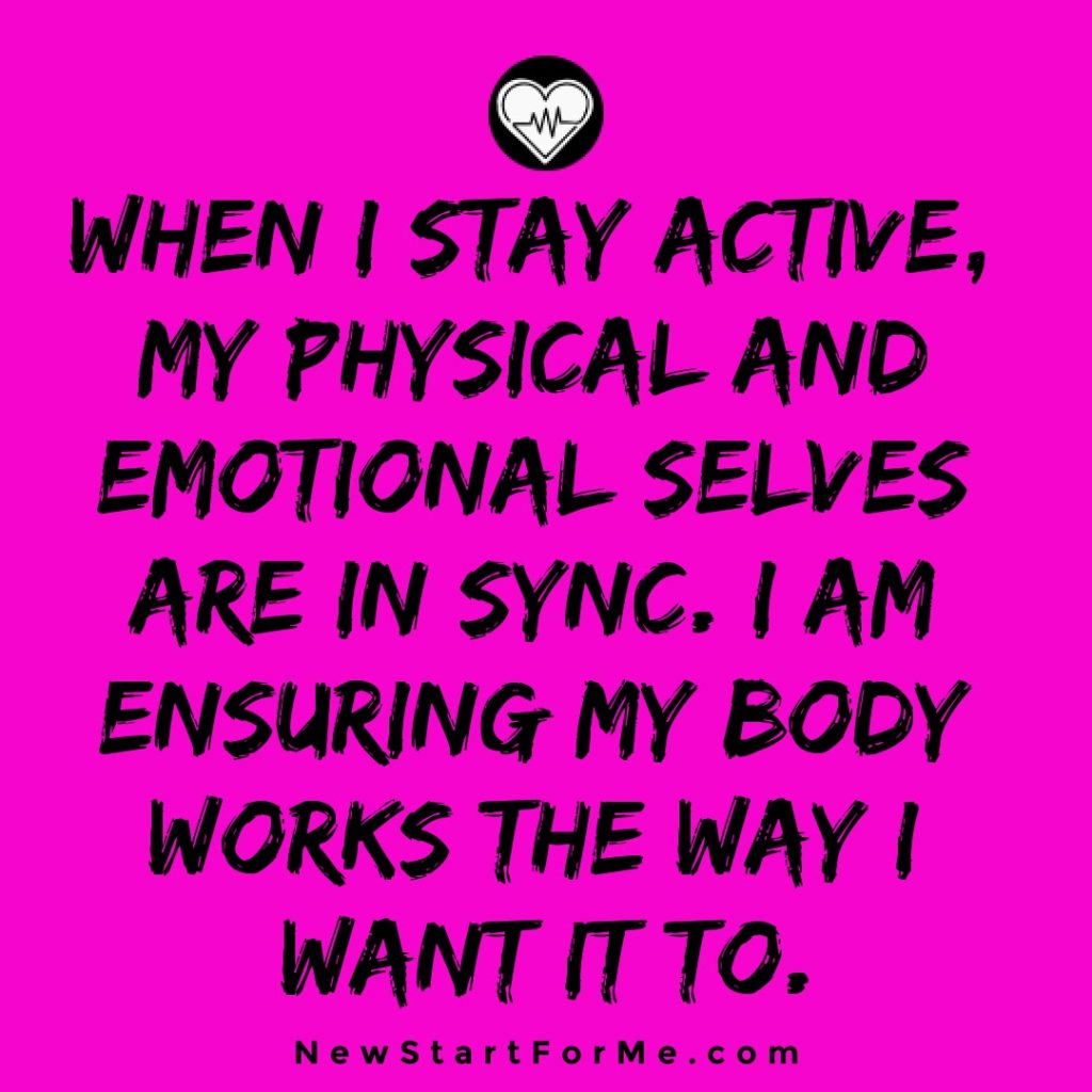 I Stay Active To Remain Healthy Emotionally When I stay active, my physical and emotional selves are in sync. I am ensuring my body works the way I want it to.