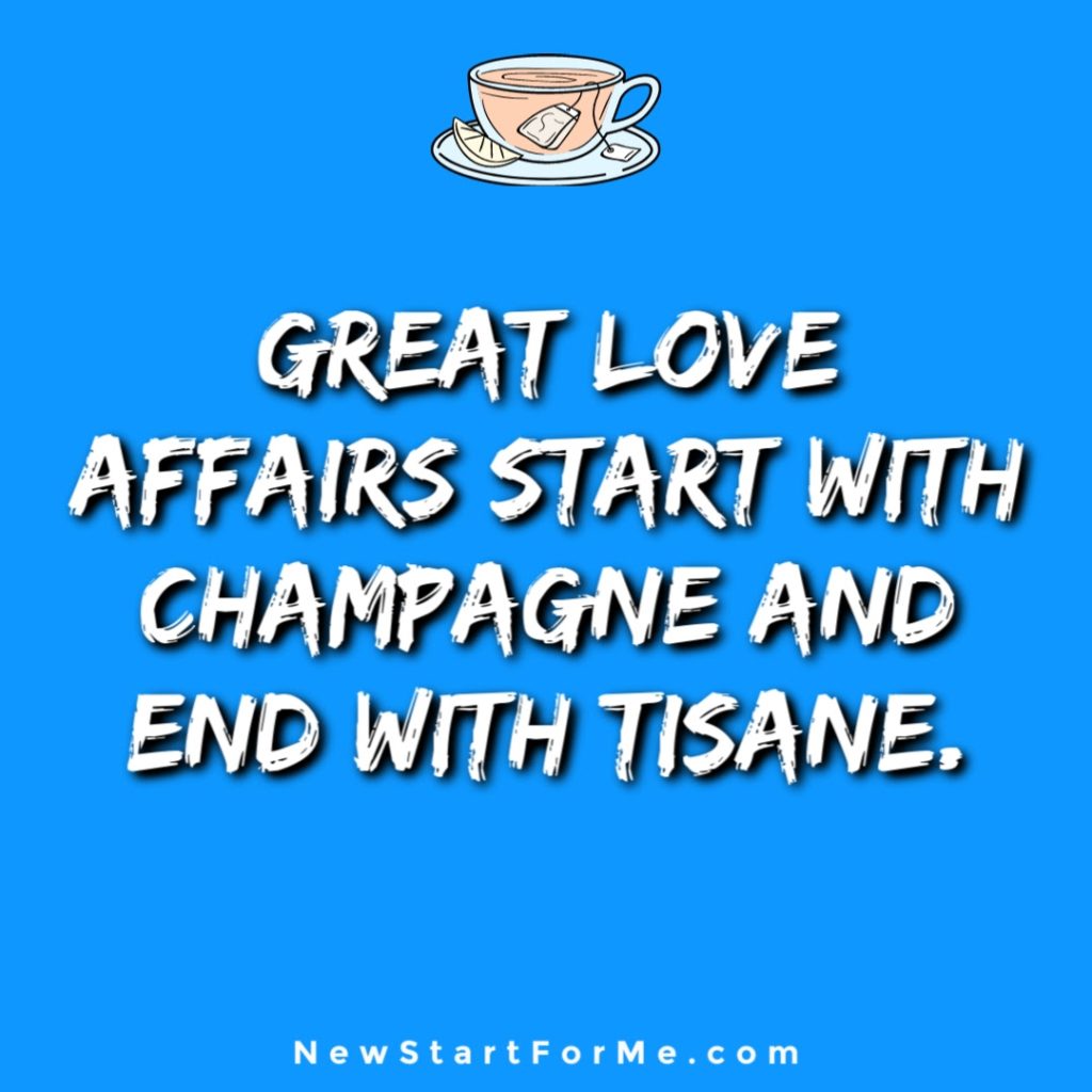 Witty Tea Quotes You Will Love Great love affairs start with champagne and end with tisane.