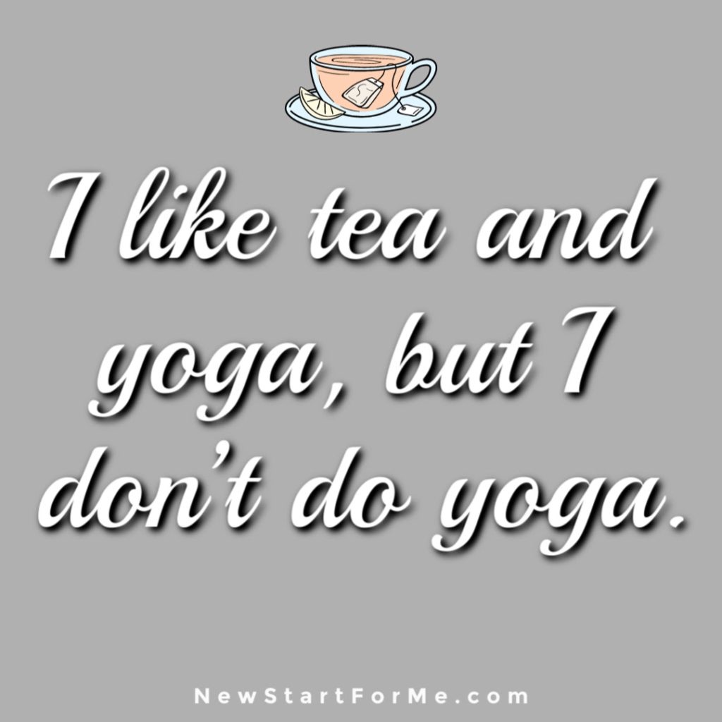 Witty Tea Quotes You Will Love I like tea and yoga, but I don’t do yoga.